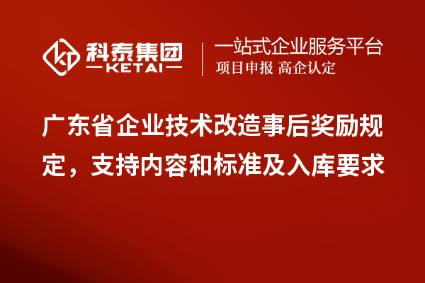 廣東省企業(yè)<a href=http://www.xljuanlianmen.com/fuwu/jishugaizao.html target=_blank class=infotextkey>技術(shù)改造</a>事后獎(jiǎng)勵(lì)規(guī)定，支持內(nèi)容和標(biāo)準(zhǔn)及入庫(kù)要求