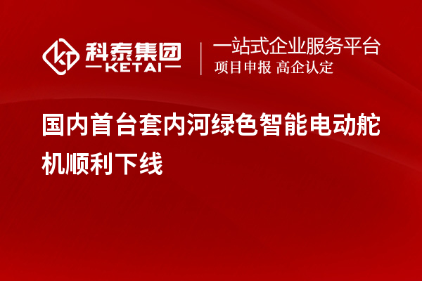 國(guó)內(nèi)<a href=http://www.xljuanlianmen.com/stt/ target=_blank class=infotextkey>首臺(tái)套</a>內(nèi)河綠色智能電動(dòng)舵機(jī)順利下線