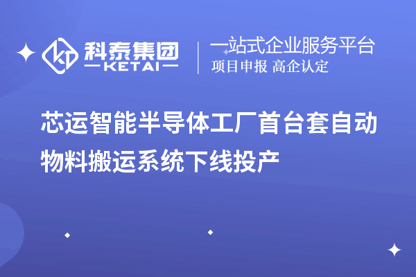 芯運(yùn)智能半導(dǎo)體工廠<a href=http://www.xljuanlianmen.com/stt/ target=_blank class=infotextkey>首臺套</a>自動物料搬運(yùn)系統(tǒng)下線投產(chǎn)