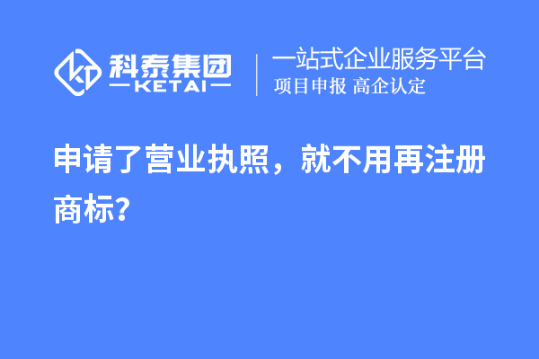申請(qǐng)了營(yíng)業(yè) 執(zhí)照，就不用再注冊(cè)商標(biāo)？
