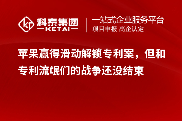 蘋果贏得滑動解鎖專利案，但和專利流氓們的戰(zhàn)爭還沒結(jié)束