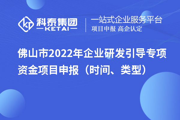 佛山市2022年企業(yè)研發(fā)引導專項資金項目申報（時間、類型）