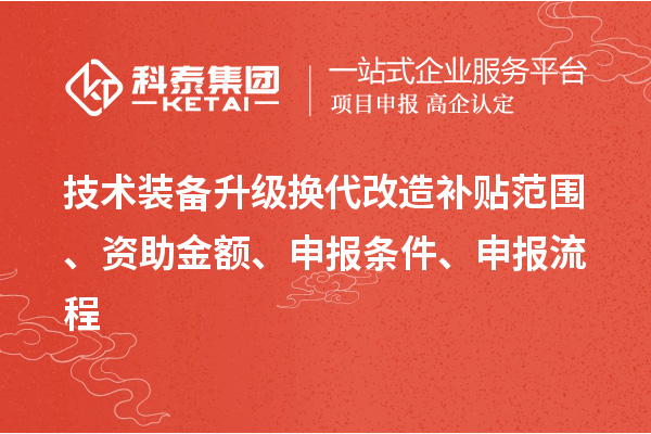 技術裝備升級換代改造補貼范圍、資助金額、申報條件、申報流程