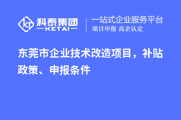 東莞市企業(yè)技術(shù)改造項(xiàng)目，補(bǔ)貼政策、申報(bào)條件