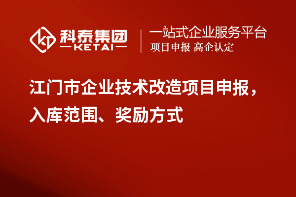 江門市企業(yè)技術(shù)改造項(xiàng)目申報，入庫范圍、獎勵方式
