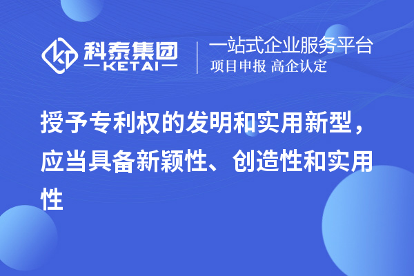 授予專利權(quán)的發(fā)明和實(shí)用新型，應(yīng)當(dāng)具備新穎性、創(chuàng)造性和實(shí)用性