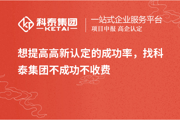 想提高高新認(rèn)定的成功率，找科泰集團(tuán)不成功不收費(fèi)