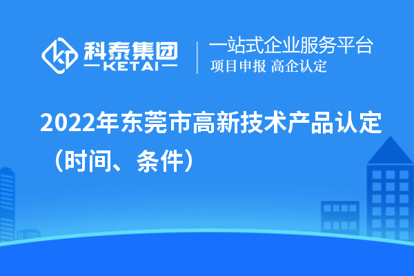 2022年東莞市高新技術產(chǎn)品認定（時間、條件）