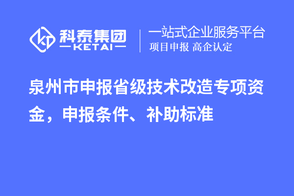 泉州市申報省級技術(shù)改造專項資金，申報條件、補助標準