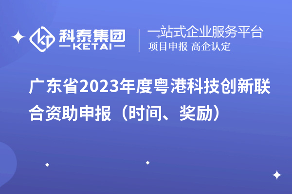 廣東省2023年度粵港科技創(chuàng)新聯(lián)合資助申報(bào)（時(shí)間、獎(jiǎng)勵(lì)）