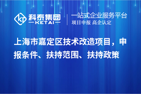 上海市嘉定區(qū)技術(shù)改造項(xiàng)目，申報(bào)條件、扶持范圍、扶持政策