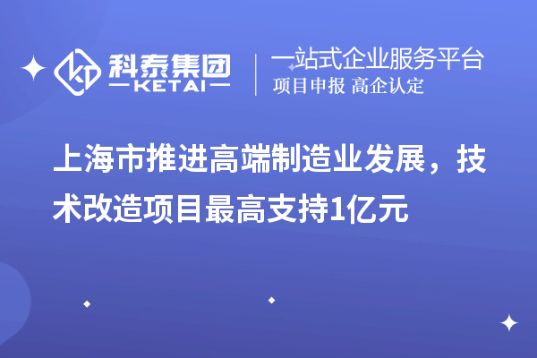 上海市推進(jìn)高端制造業(yè)發(fā)展，技術(shù)改造項(xiàng)目最高支持1億元