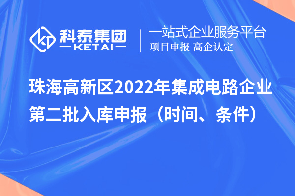 珠海高新區(qū)2022年集成電路企業(yè)第二批入庫(kù)申報(bào)（時(shí)間、條件）