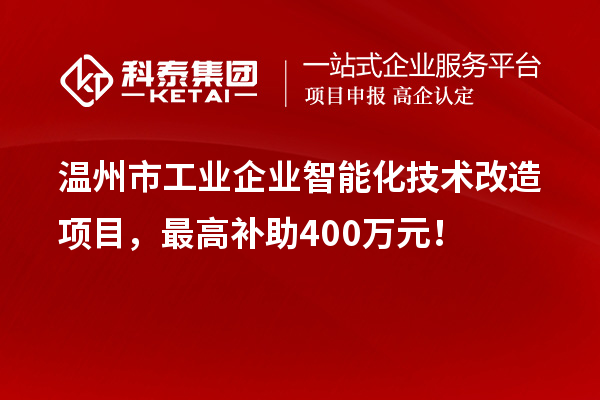 溫州市工業(yè)企業(yè)智能化技術(shù)改造項(xiàng)目，最高補(bǔ)助400萬元！