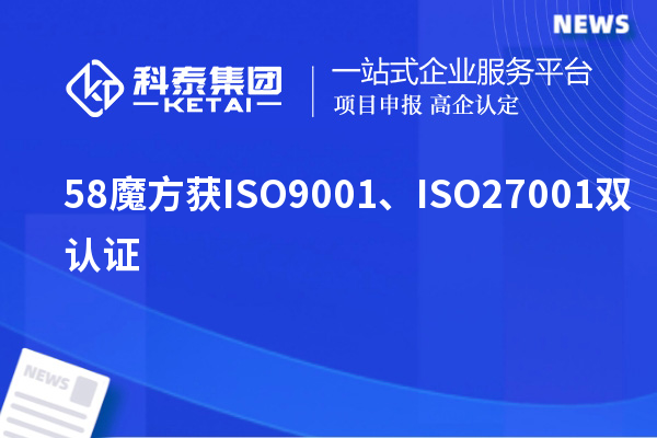 58魔方獲ISO9001、ISO27001雙認(rèn)證
