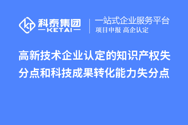 <a href=http://www.xljuanlianmen.com target=_blank class=infotextkey>高新技術企業(yè)認定</a>的知識產權失分點和科技成果轉化能力失分點