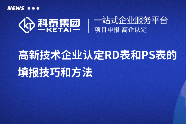 <a href=http://www.xljuanlianmen.com target=_blank class=infotextkey>高新技術(shù)企業(yè)認(rèn)定</a>RD表和PS表的填報(bào)技巧和方法