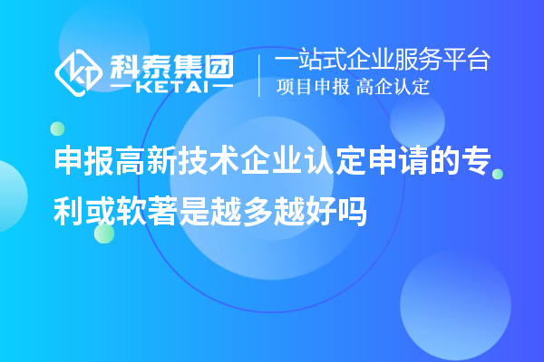 申報(bào)<a href=http://www.xljuanlianmen.com target=_blank class=infotextkey>高新技術(shù)企業(yè)認(rèn)定</a>申請(qǐng)的專利或軟著是越多越好嗎