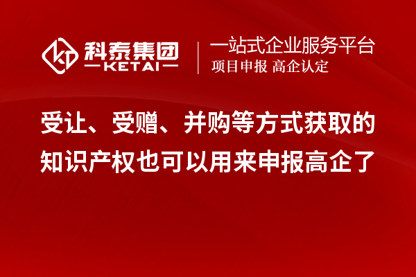受讓、受贈、并購等方式獲取的知識產(chǎn)權(quán)也可以用來申報高企了