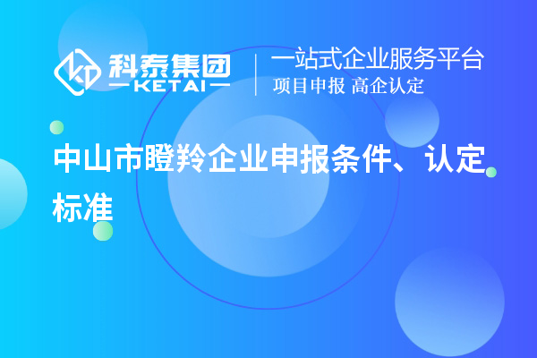中山市瞪羚企業(yè)申報條件、認(rèn)定標(biāo)準(zhǔn)