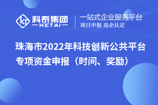 珠海市2022年科技創(chuàng)新公共平臺(tái)專項(xiàng)資金申報(bào)（時(shí)間、獎(jiǎng)勵(lì)）