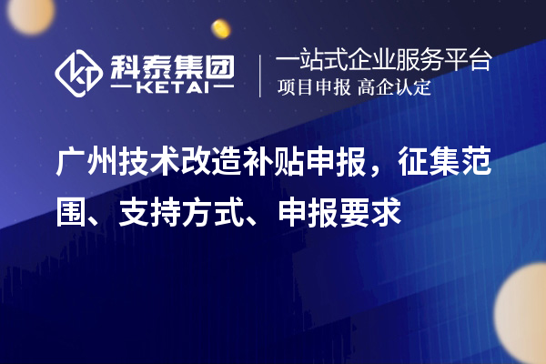 廣州技術(shù)改造補貼申報，征集范圍、支持方式、申報要求