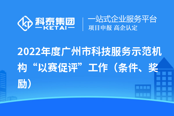 2022年度廣州市科技服務(wù)示范機(jī)構(gòu)“以賽促評”工作（條件、獎勵）