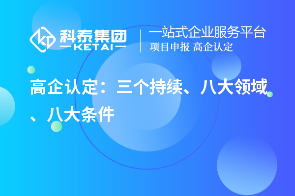 高企認(rèn)定：三個(gè)持續(xù)、 八大領(lǐng)域 、八大條件