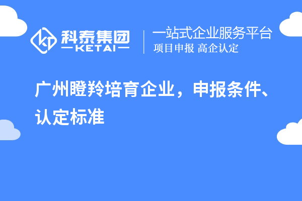 廣州<a href=http://www.xljuanlianmen.com/video/4771.html target=_blank class=infotextkey>瞪羚培育企業(yè)</a>，申報條件、認定標準