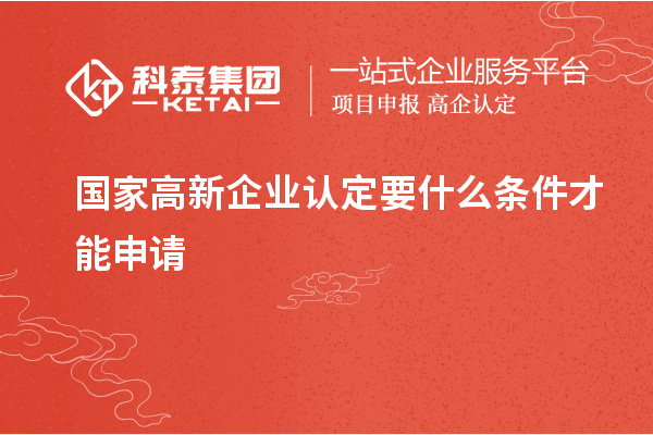 國家<a href=http://www.xljuanlianmen.com/gaoqi/ target=_blank class=infotextkey>高新企業(yè)認定</a>要什么條件才能申請
