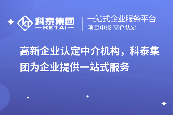高新企業(yè)認(rèn)定中介機(jī)構(gòu)，科泰集團(tuán)為企業(yè)提供一站式服務(wù)