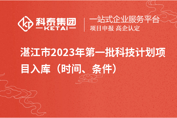湛江市2023年第一批科技計(jì)劃項(xiàng)目入庫(kù)（時(shí)間、條件）