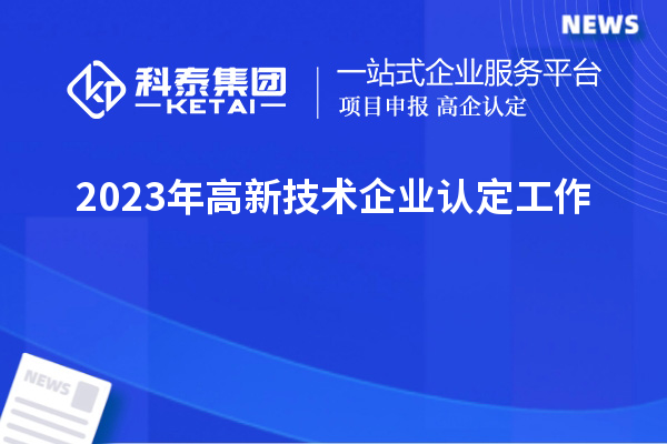 2023年<a href=http://www.xljuanlianmen.com target=_blank class=infotextkey>高新技術(shù)企業(yè)認(rèn)定</a>工作