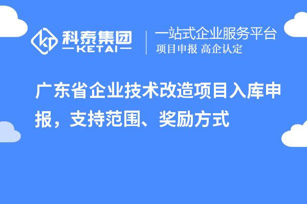 廣東省企業(yè)技術(shù)改造項(xiàng)目入庫(kù)申報(bào)，支持范圍、獎(jiǎng)勵(lì)方式