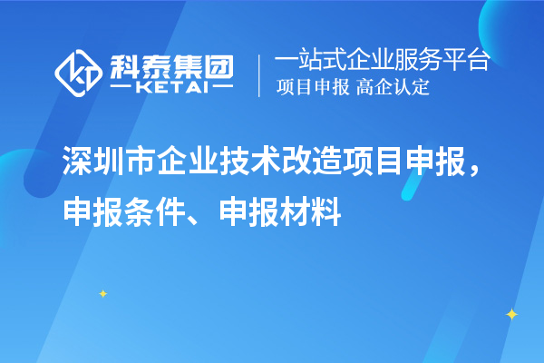 深圳市企業(yè)技術(shù)改造<a href=http://www.xljuanlianmen.com/shenbao.html target=_blank class=infotextkey>項(xiàng)目申報(bào)</a>，申報(bào)條件、申報(bào)材料
