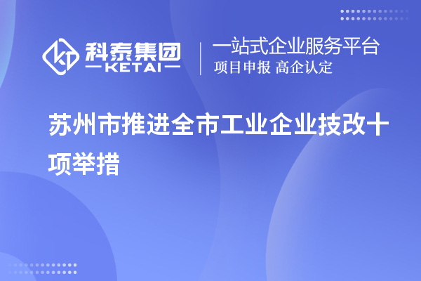 蘇州市推進(jìn)全市工業(yè)企業(yè)<a href=http://www.xljuanlianmen.com/fuwu/jishugaizao.html target=_blank class=infotextkey>技改</a>十項(xiàng)舉措