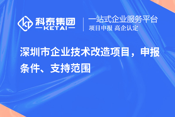深圳市企業(yè)技術(shù)改造項(xiàng)目，申報(bào)條件、支持范圍