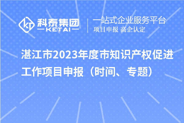 湛江市2023年度市知識產權促進工作項目申報（時間、專題）