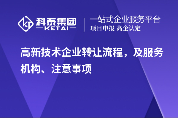 高新技術(shù)企業(yè)轉(zhuǎn)讓流程，及服務(wù)機(jī)構(gòu)、注意事項(xiàng)