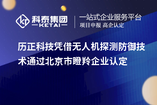 歷正科技憑借無人機探測防御技術(shù)通過北京市<a href=http://www.xljuanlianmen.com/fuwu/dengling.html target=_blank class=infotextkey>瞪羚企業(yè)認定</a>