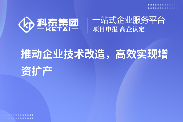 推動企業(yè)技術(shù)改造，高效實現(xiàn)增資擴產(chǎn)