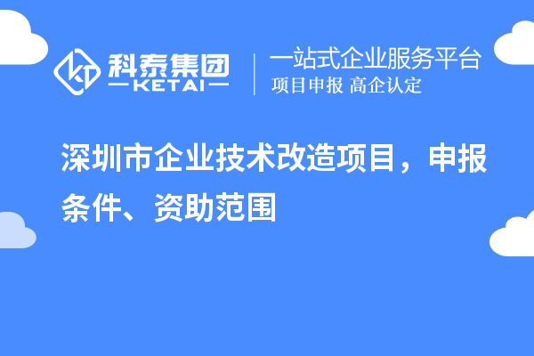 深圳市企業(yè)技術改造項目，申報條件、資助范圍