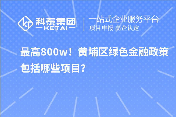 最高800w！黃埔區(qū)綠色金融政策包括哪些項目？