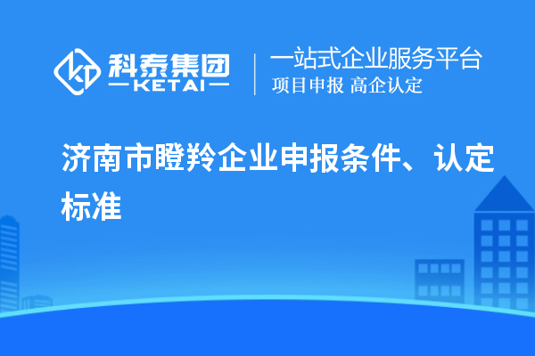 濟(jì)南市瞪羚企業(yè)申報(bào)條件、認(rèn)定標(biāo)準(zhǔn)