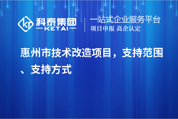 惠州市技術改造項目，支持范圍、支持方式