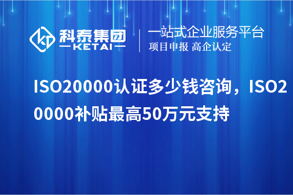 ISO20000認證多少錢咨詢，ISO20000補貼最高50萬元支持