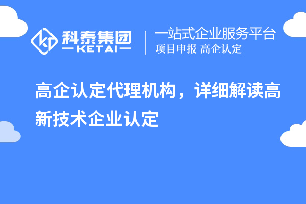 高企認(rèn)定代理機(jī)構(gòu)，詳細(xì)解讀高新技術(shù)企業(yè)認(rèn)定