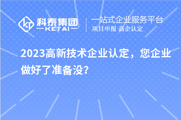 2023高新技術(shù)企業(yè)認(rèn)定，您企業(yè)做好了準(zhǔn)備沒？