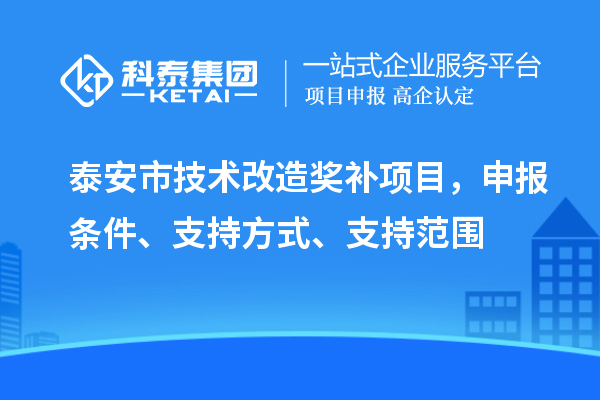 泰安市技術改造獎補項目，申報條件、支持方式、支持范圍