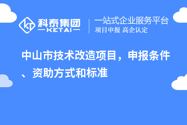 中山市技術改造項目，申報條件、資助方式和標準